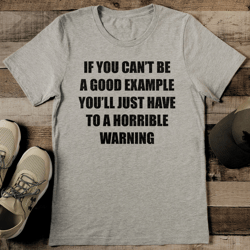if you can't be a good example tee