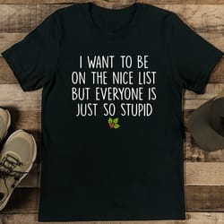 i want to be on the nice list but everyone is just so stupid tee