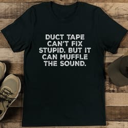 duct tape can't fix stupid but it can muffle the sound tee
