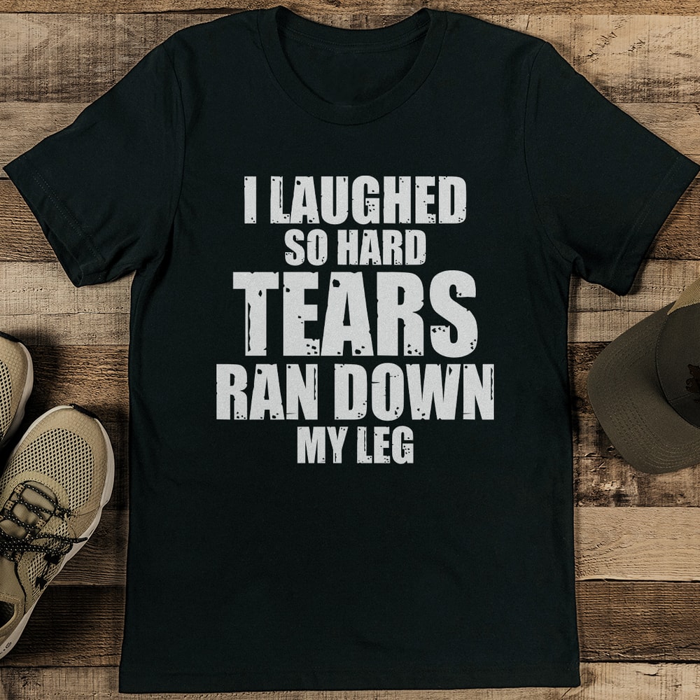 I Laughed So Hard Tears Ran Down My Leg Tee 1
