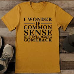 i wonder if common sense will ever make a comeback tee