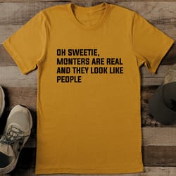 oh sweetie monsters are real and they look like people tee
