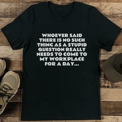 whoever said there is no such thing as a stupid question tee