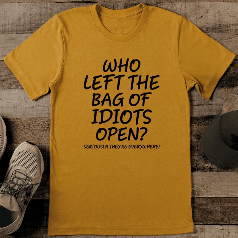 Who Left The Bag Of Idiots Open Seriously Theyre Everywhere Tee 1