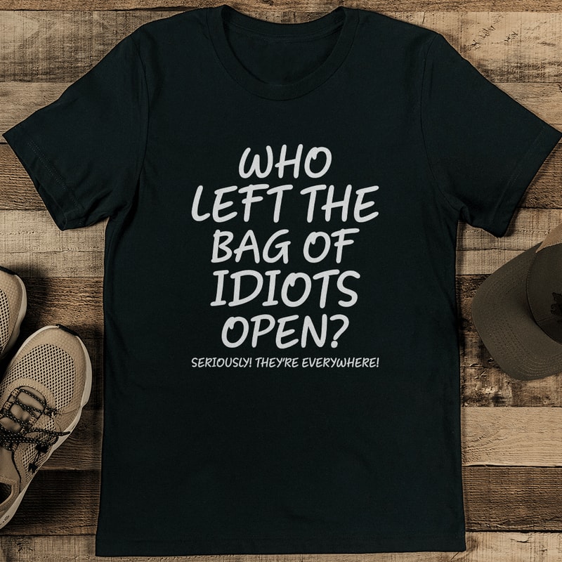 Who Left The Bag Of Idiots Open Seriously Theyre Everywhere Tee 2