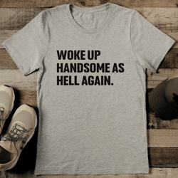 woke up handsome hell again tee