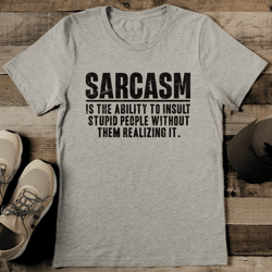 sarcasm is the ability to insult stupid people without them realizing it tee