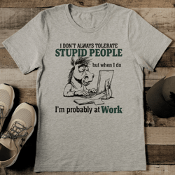 i don't always tolerate stupid people tee
