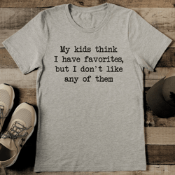 my kids think i have favorites but i don't like any of them tee
