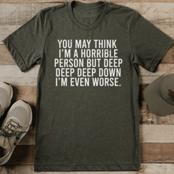 you may think i'm horrible person tee