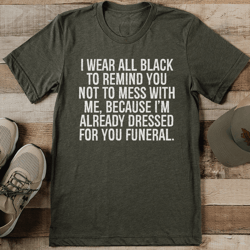 i wear all black to remind you not to mess with me tee