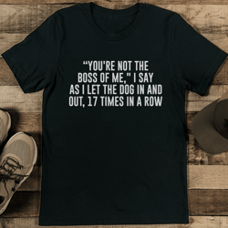 you're not the boss of me i say as i let the dog tee
