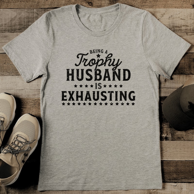 Being A Trophy Husband Is Exhausting Tee 0