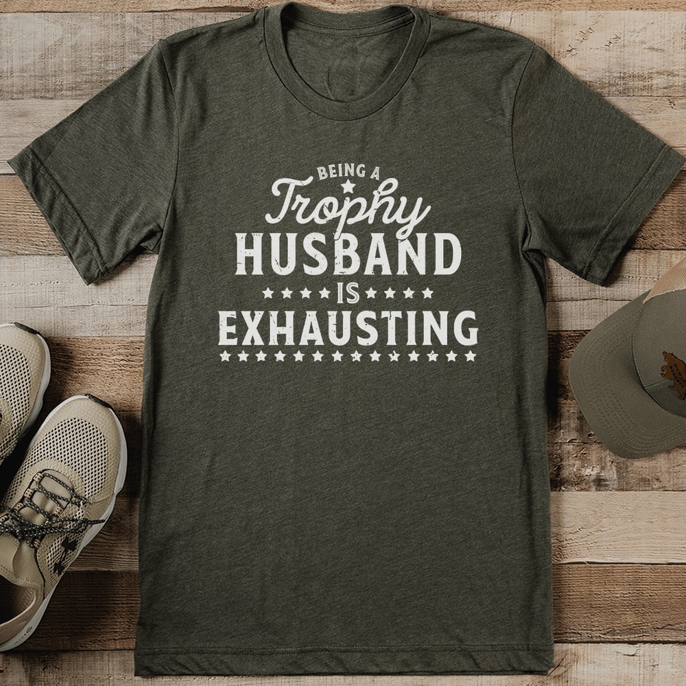 Being A Trophy Husband Is Exhausting Tee 1
