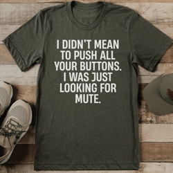 i didn't mean to push all your buttons tee