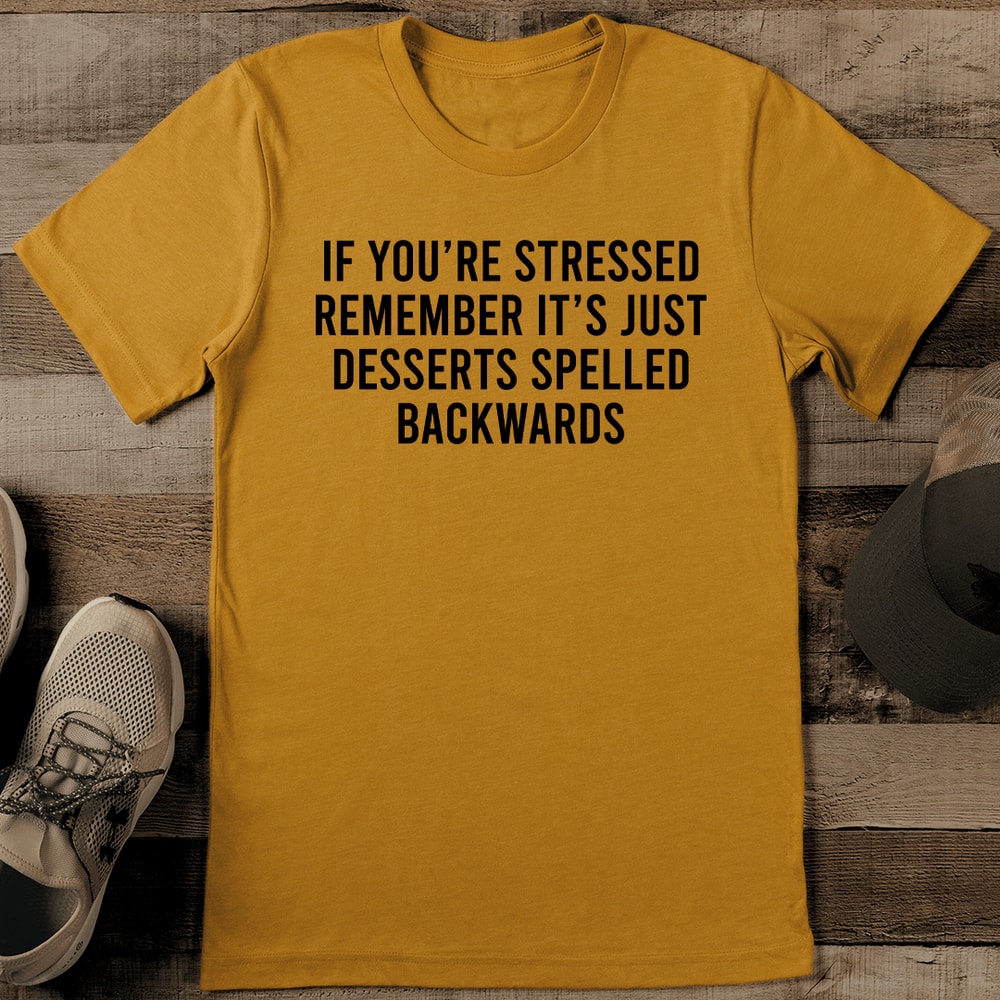 If Youre Stressed Remember Its Just Desserts Spelled Backwards Tee 1