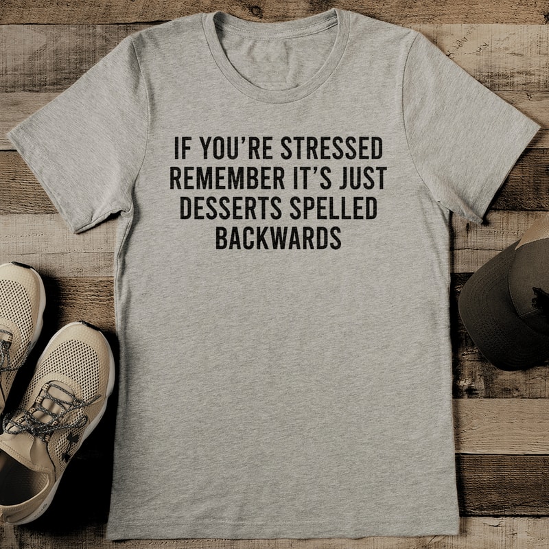 If Youre Stressed Remember Its Just Desserts Spelled Backwards Tee 0