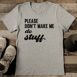 please don't make me do stuff tee