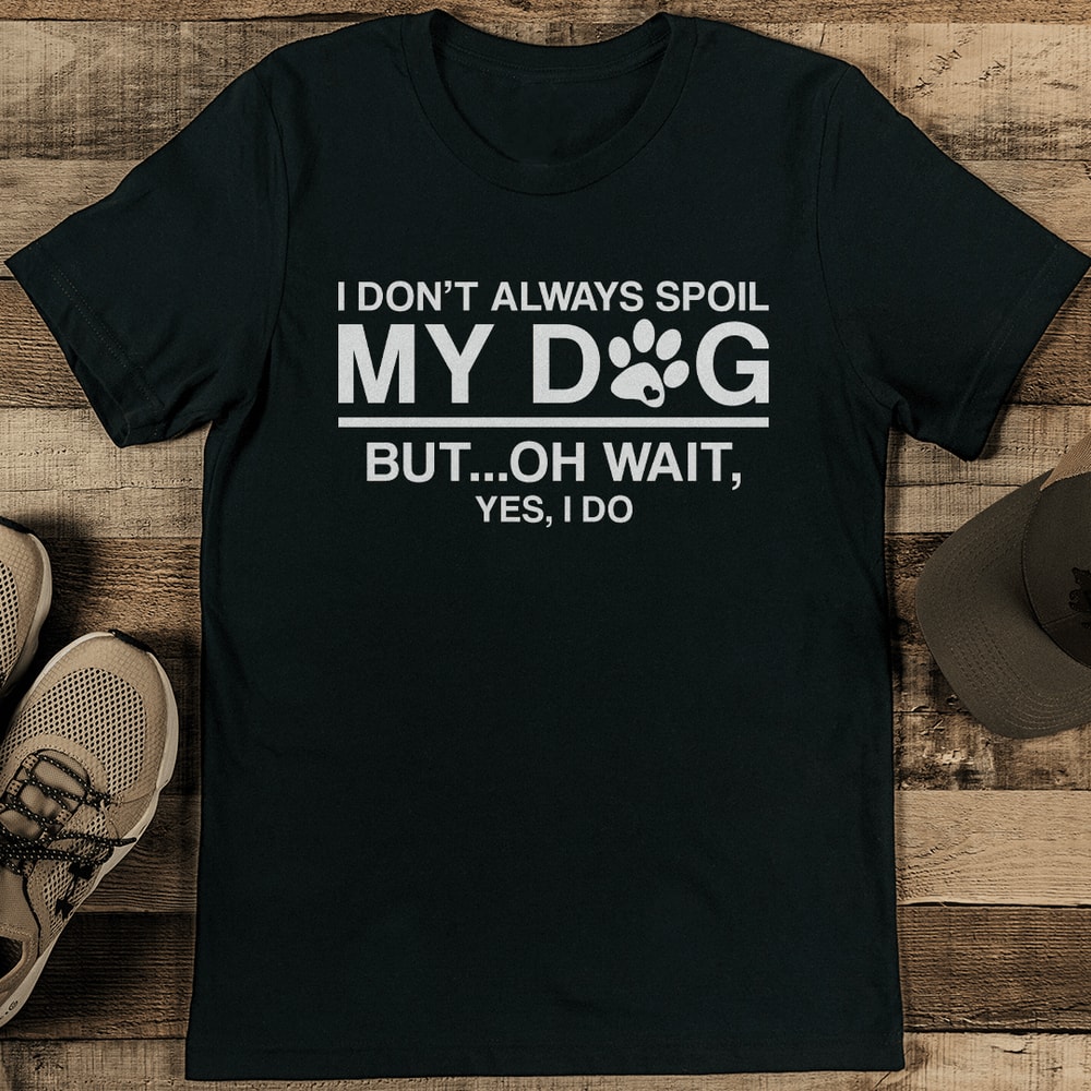 I Dont Always Spoil My Dog But Oh Wait Yes I DO Tee 1