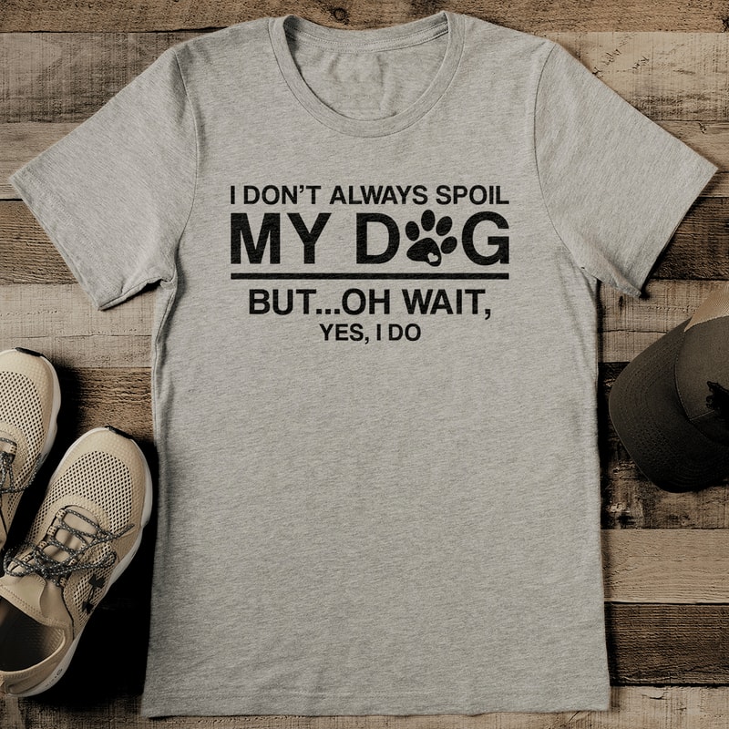 I Dont Always Spoil My Dog But Oh Wait Yes I DO Tee 2