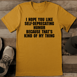i hope you like self deprecating humor tee