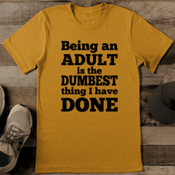 being an adult is the dumbest thing i have done tee