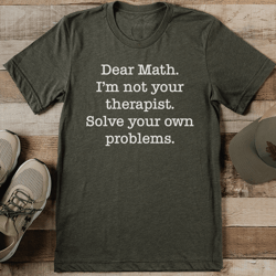 dear math i'm not your therapist solve your own problems tee