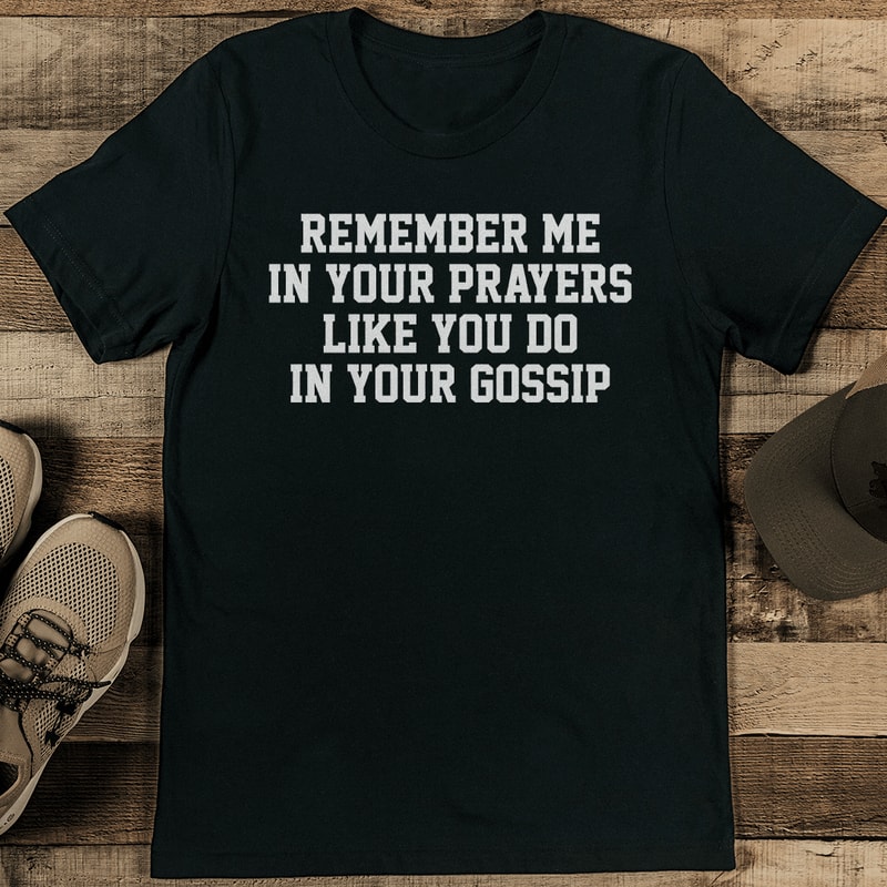 Remember Me In Your Prayers Like You Do In Your Gossip Tee 2