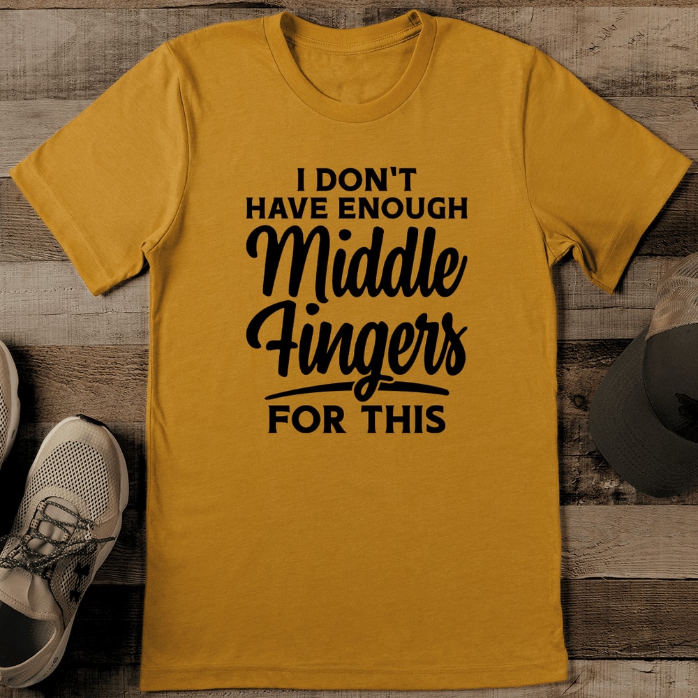 I Don't Have Enough Middle Fingers For This Tee