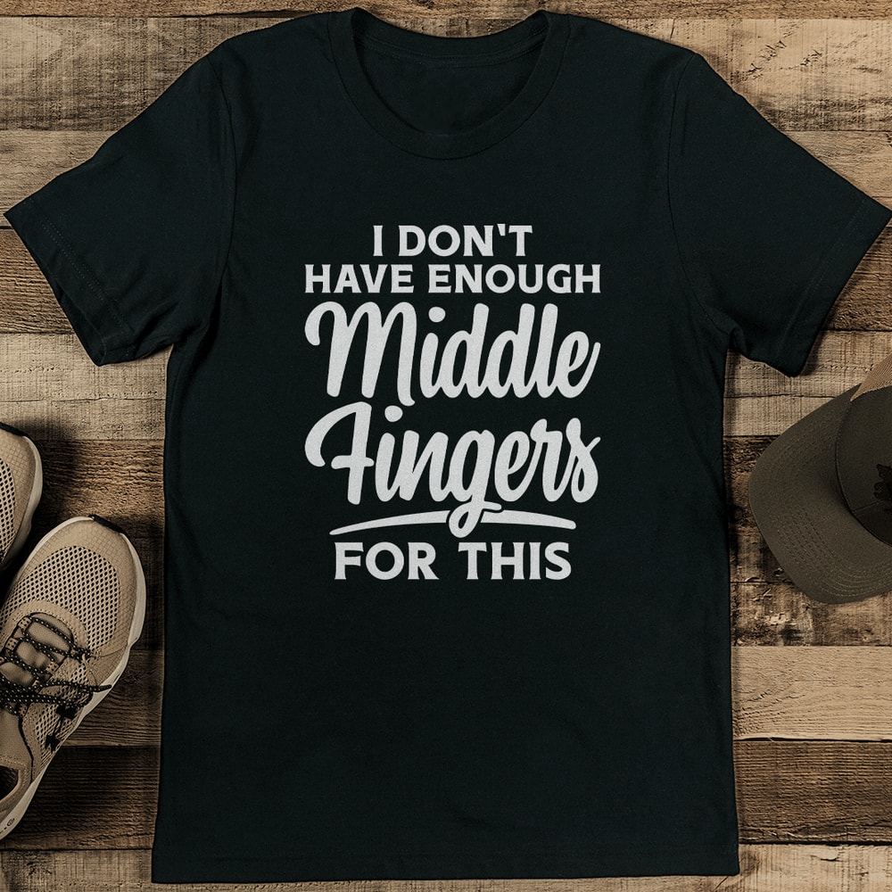 I Don't Have Enough Middle Fingers For This Tee