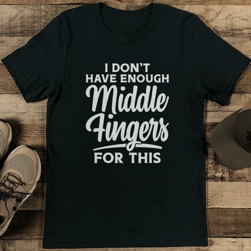 I Don't Have Enough Middle Fingers For This Tee