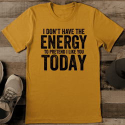 i don't have the energy to pretend tee