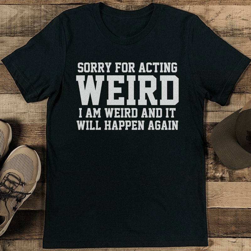 Sorry For Acting Weird Tee 1