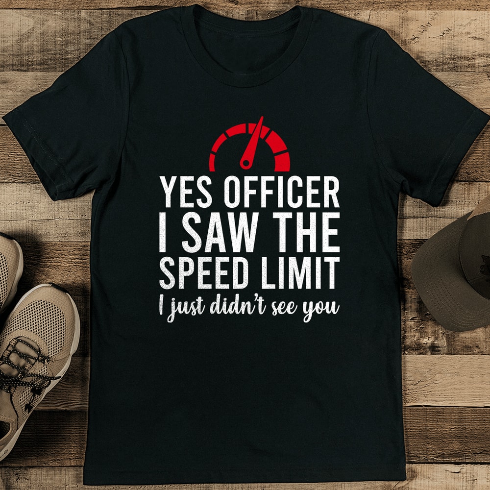 Yes Officer I Saw The Speed Limit I Just Didnt See You Tee 0