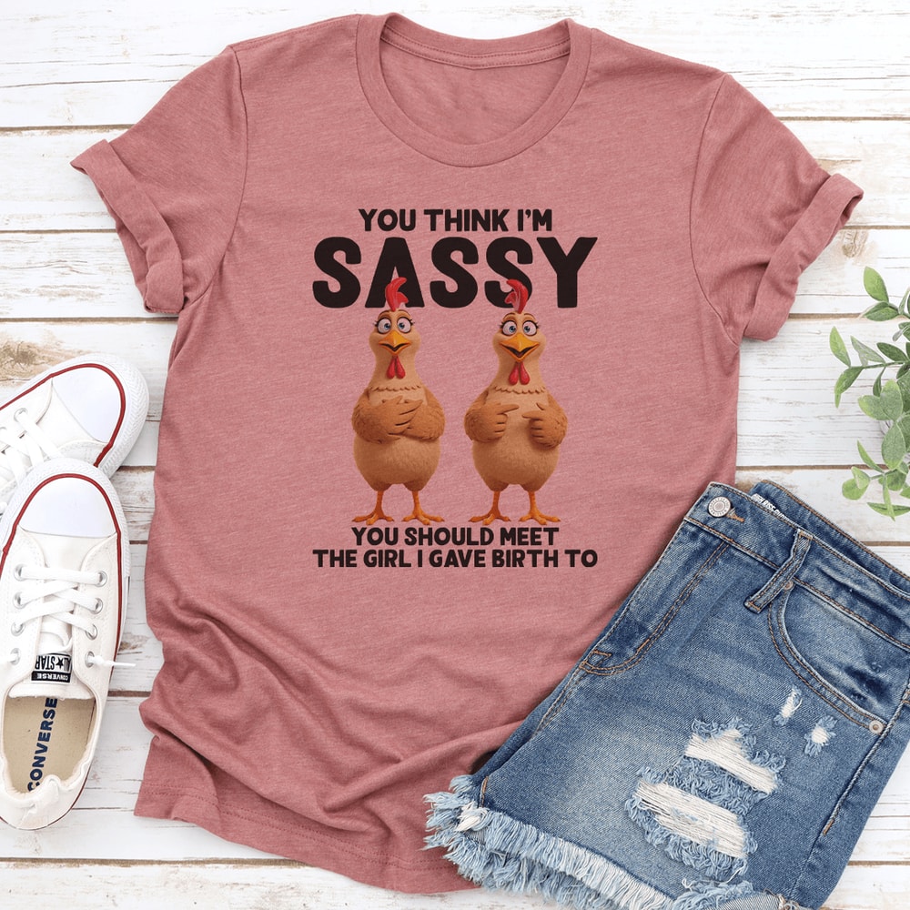 You Think Im Sassy You Should Meet The Girl Tee 1