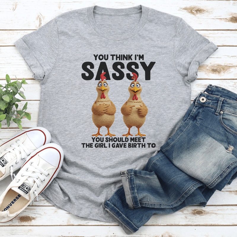 You Think Im Sassy You Should Meet The Girl Tee 2