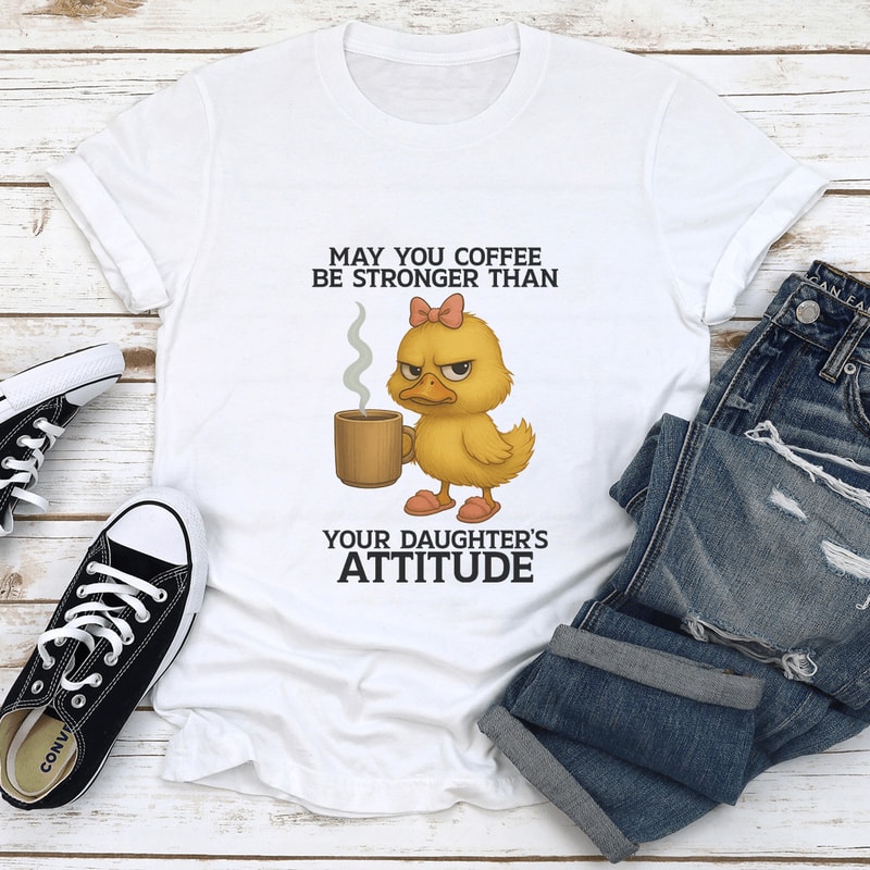 May You Coffee Be Stronger Than Your Daughters Attitude Tee 1
