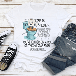 life is like toilet paper you're either on a roll tee