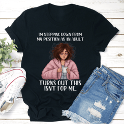 i'm stepping down from my position as an adult turns out this isn't for me tee