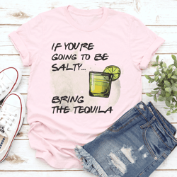 if you're going to be salty bring the tequila tee