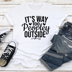 it's way too peopley outside tee