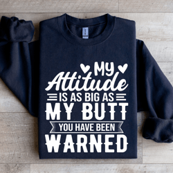 my attitude is as big as my butt you have been warned sweatshirt