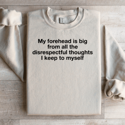 my forehead is big from all the disrespectful thoughts sweatshirt