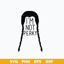 i'm not perky svg, wednesday girl svg, wednesday addams svg