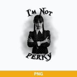 i'm not perky png, wednesday girl png, wednesday png digital file