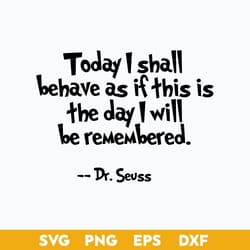 today i shall behave as if this is the day i will be remambered svg, dr.seuss quotes svg