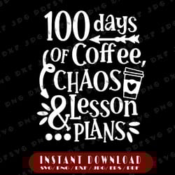100 days of coffee chaos lesson & plans svg, 100th day of school svg, funny teacher 100 days of school svg