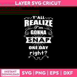 y'all realize i'm conna snap one day right svg, png dxf eps, sp03022302