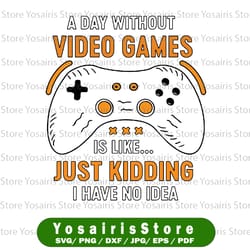 funny gamer a day without video games is like svg png, controller svg, funny gamer saying, kids video game svg png