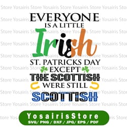 st patrick's day svg - everyone is a little irish st.patricks day except the scottish were still scottish png, eps, dxf